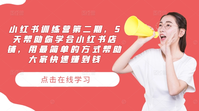 小红书训练营第二期，5天帮助你学会小红书店铺，用最简单的方式帮助大家快速赚到钱K叔网赚资源-网赚项目-副业赚钱-互联网创业-资源整合K叔网赚资源