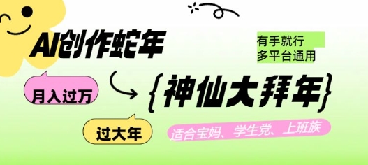AI创作蛇年各路神仙大拜年，月入过万，有手就行，多平台通用！K叔网赚资源-网赚项目-副业赚钱-互联网创业-资源整合K叔网赚资源