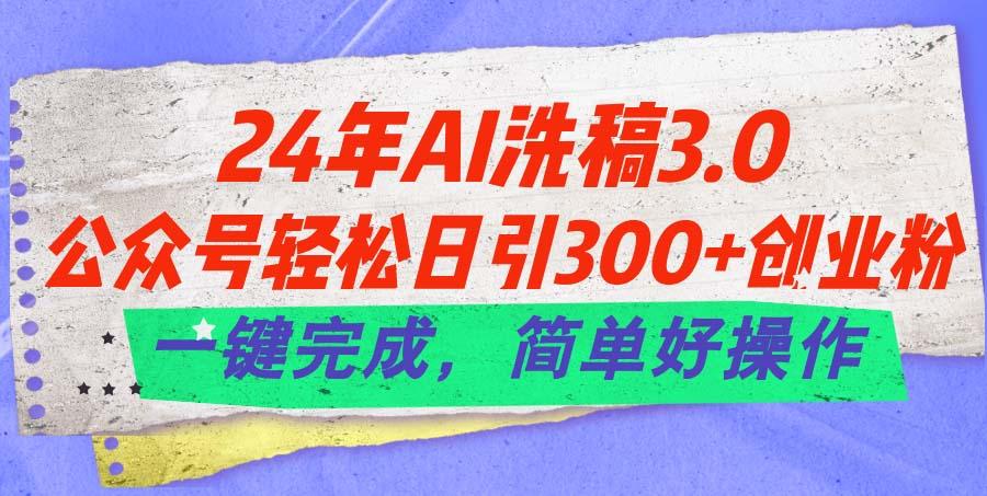 24年Ai洗稿3.0，公众号轻松日引300+创业粉，一键完成，简单好操作K叔网赚资源-网赚项目-副业赚钱-互联网创业-资源整合K叔网赚资源