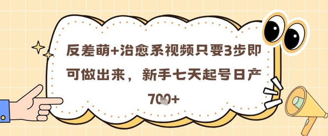 反差萌+治愈系视频只要3步即可做出来，新手七天起号日产7张K叔网赚资源-网赚项目-副业赚钱-互联网创业-资源整合K叔网赚资源