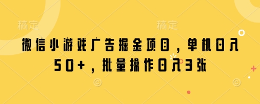 微信小游戏广告掘金项目，单机日入50+，批量操作日入3张K叔网赚资源-网赚项目-副业赚钱-互联网创业-资源整合K叔网赚资源