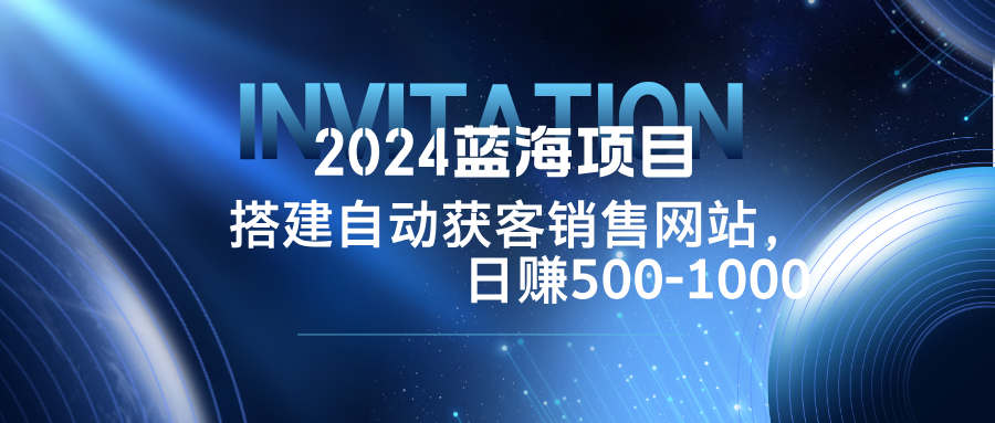 2024蓝海项目，搭建销售网站，自动获客，日赚500-1000K叔网赚资源-网赚项目-副业赚钱-互联网创业-资源整合K叔网赚资源