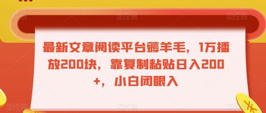 最新文章阅读平台薅羊毛，1万播放200块，靠复制粘贴日入200+，小白闭眼入【揭秘】K叔网赚资源-网赚项目-副业赚钱-互联网创业-资源整合K叔网赚资源