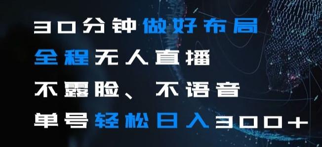 30分钟做好布局全程无人直播，不露脸不语音单号轻松日入300+K叔网赚资源-网赚项目-副业赚钱-互联网创业-资源整合K叔网赚资源