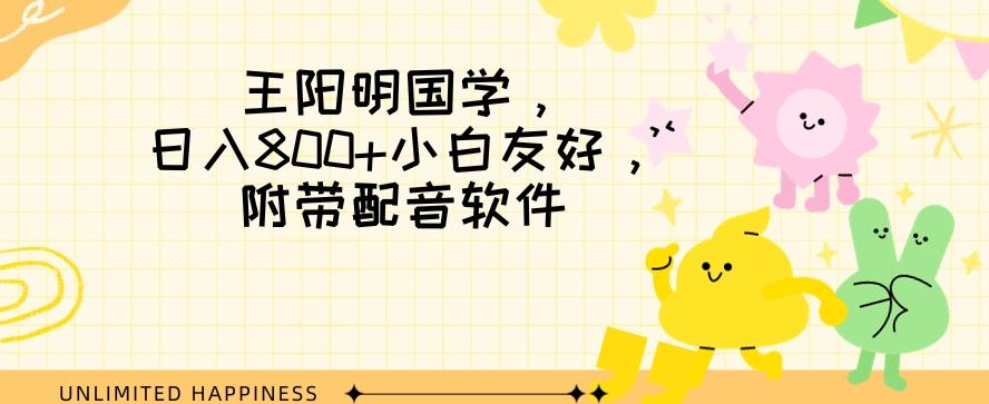 王阳明国学项目，日入800+小白也能玩转，附带配音软件K叔网赚资源-网赚项目-副业赚钱-互联网创业-资源整合K叔网赚资源
