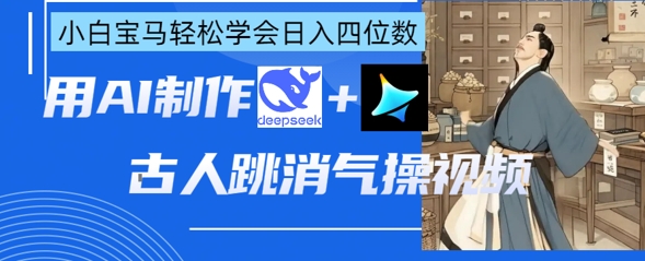 AI古人跳消气操视频制作，deepseek+即梦，小白宝马轻松学会日入四位数K叔网赚资源-网赚项目-副业赚钱-互联网创业-资源整合K叔网赚资源