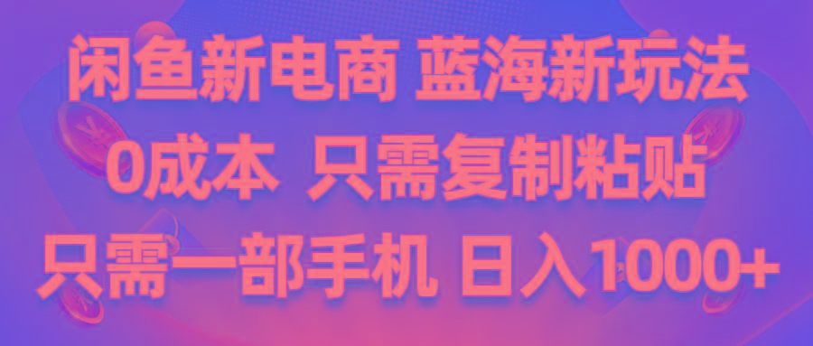 闲鱼新电商,蓝海新玩法,0成本,只需复制粘贴,小白轻松上手,只需一部手机…K叔网赚资源-网赚项目-副业赚钱-互联网创业-资源整合K叔网赚资源