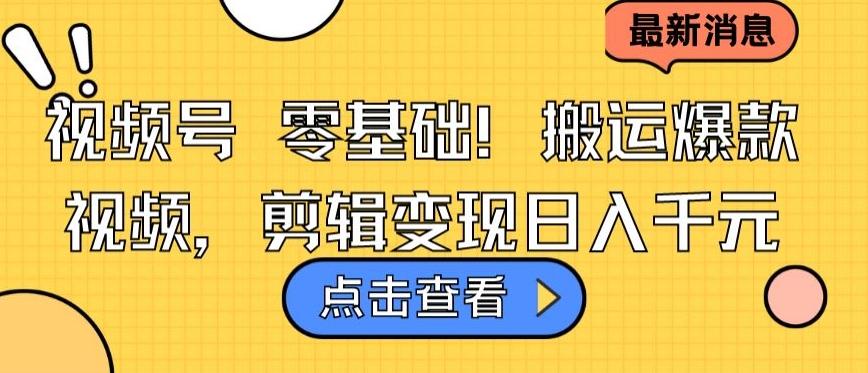 视频号零基础搬运爆款视频，剪辑变现日入千元【揭秘】K叔网赚资源-网赚项目-副业赚钱-互联网创业-资源整合K叔网赚资源