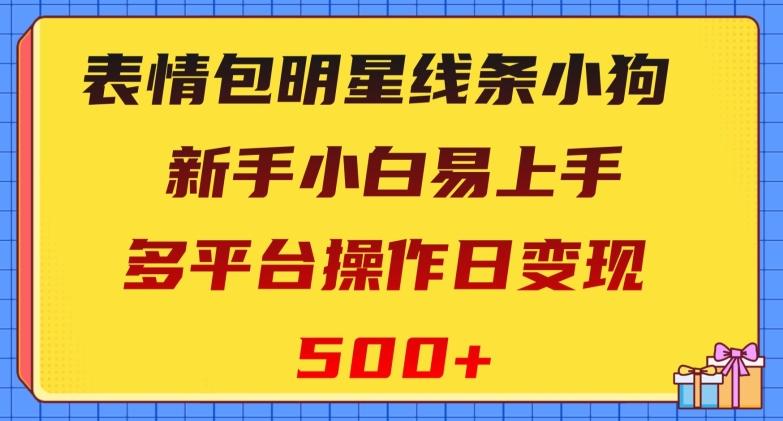 表情包明星线条小狗，新手小白易上手，多平台操作日变现500+【揭秘】K叔网赚资源-网赚项目-副业赚钱-互联网创业-资源整合K叔网赚资源