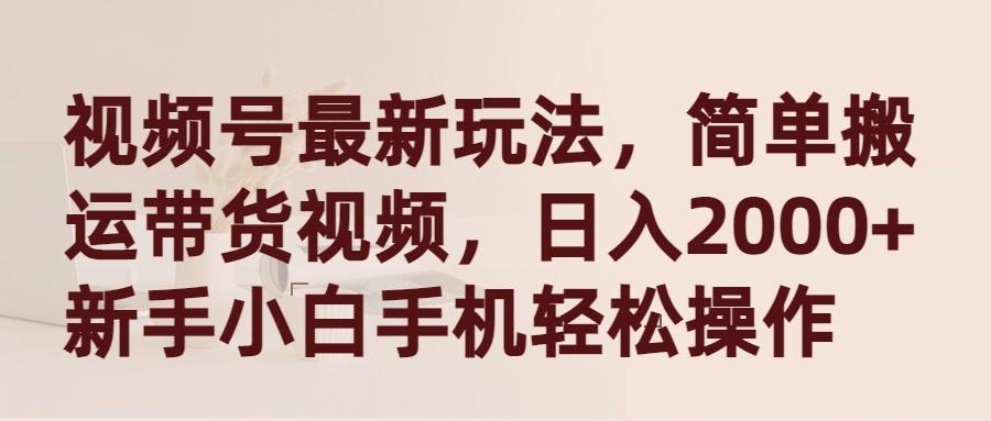 (9486期)视频号最新玩法，简单搬运带货视频，日入2000+，新手小白手机轻松操作K叔网赚资源-网赚项目-副业赚钱-互联网创业-资源整合K叔网赚资源