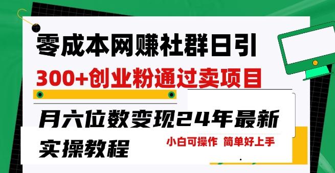 零成本网创群日引300+创业粉，卖项目月六位数变现，门槛低好上手，24年最新实操教程【揭秘】K叔网赚资源-网赚项目-副业赚钱-互联网创业-资源整合K叔网赚资源