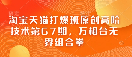 淘宝天猫打爆班原创高阶技术第67期，万相台无界组合拳K叔网赚资源-网赚项目-副业赚钱-互联网创业-资源整合K叔网赚资源