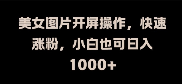 美女图片开屏操作，快速涨粉，小白也可日入1k【揭秘】K叔网赚资源-网赚项目-副业赚钱-互联网创业-资源整合K叔网赚资源