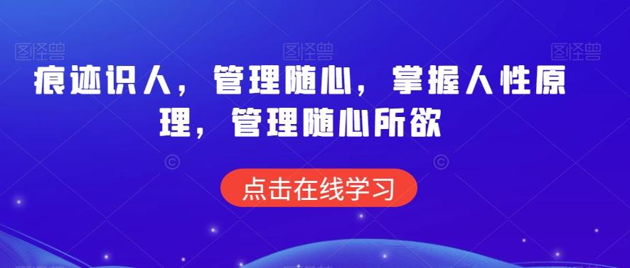 痕迹识人，管理随心，掌握人性原理，管理随心所欲K叔网赚资源-网赚项目-副业赚钱-互联网创业-资源整合K叔网赚资源