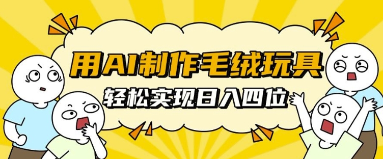 用AI制作毛绒玩具，轻松实现日入四位数【揭秘】K叔网赚资源-网赚项目-副业赚钱-互联网创业-资源整合K叔网赚资源