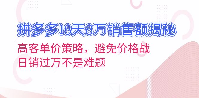 拼多多18天8万销售额揭秘：高客单价策略，避免价格战，日销过万不是难题K叔网赚资源-网赚项目-副业赚钱-互联网创业-资源整合K叔网赚资源