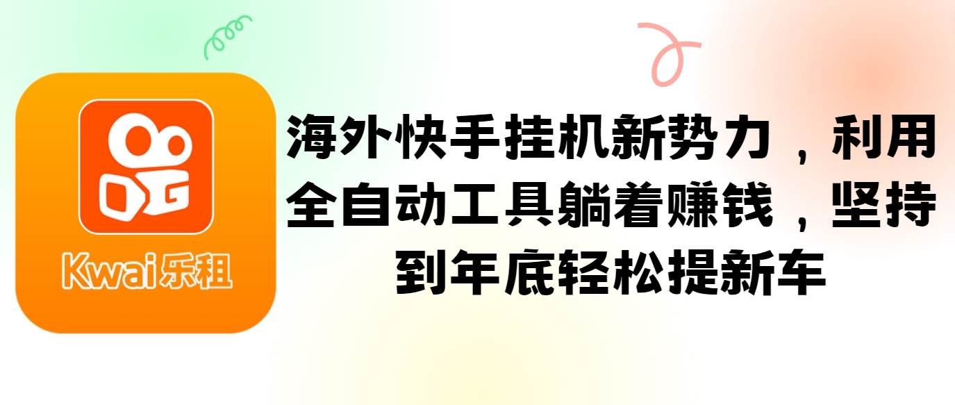 海外快手挂机新势力，利用全自动工具躺着赚钱，坚持到年底轻松提新车K叔网赚资源-网赚项目-副业赚钱-互联网创业-资源整合K叔网赚资源