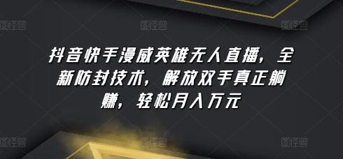 抖音快手漫威英雄无人直播，全新防封技术，解放双手真正躺赚，轻松月入万元【揭秘】K叔网赚资源-网赚项目-副业赚钱-互联网创业-资源整合K叔网赚资源