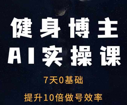 健身博主AI实操课——7天从0到1提升10倍做号效率K叔网赚资源-网赚项目-副业赚钱-互联网创业-资源整合K叔网赚资源