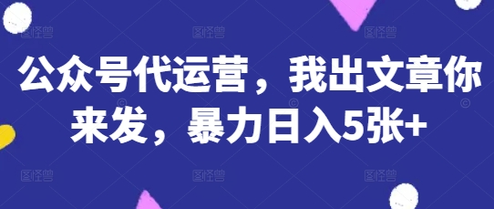 公众号代运营，我出文章你来发，暴力日入5张+【揭秘】K叔网赚资源-网赚项目-副业赚钱-互联网创业-资源整合K叔网赚资源