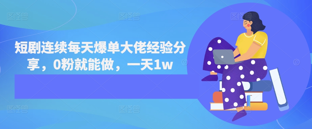 短剧连续每天爆单大佬经验分享，0粉就能做，一天1wK叔网赚资源-网赚项目-副业赚钱-互联网创业-资源整合K叔网赚资源
