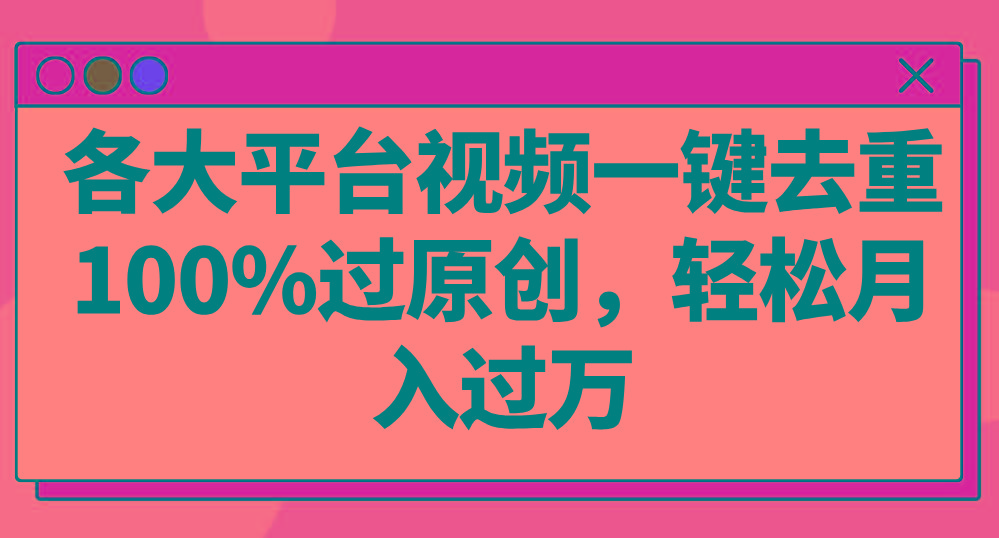 各大平台视频一键去重，100%过原创，轻松月入过万！K叔网赚资源-网赚项目-副业赚钱-互联网创业-资源整合K叔网赚资源
