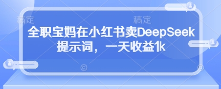全职宝妈在小红书卖DeepSeek提示词，一天收益1kK叔网赚资源-网赚项目-副业赚钱-互联网创业-资源整合K叔网赚资源