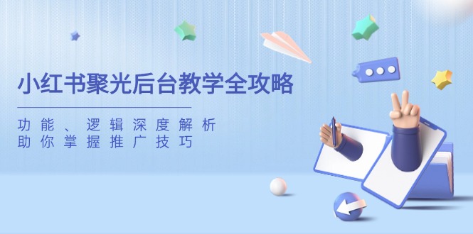 小红书聚光后台教学全攻略，功能、逻辑深度解析，助你掌握推广技巧K叔网赚资源-网赚项目-副业赚钱-互联网创业-资源整合K叔网赚资源