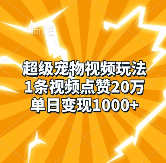 超级宠物视频玩法，1条视频点赞20万，单日变现1kK叔网赚资源-网赚项目-副业赚钱-互联网创业-资源整合K叔网赚资源