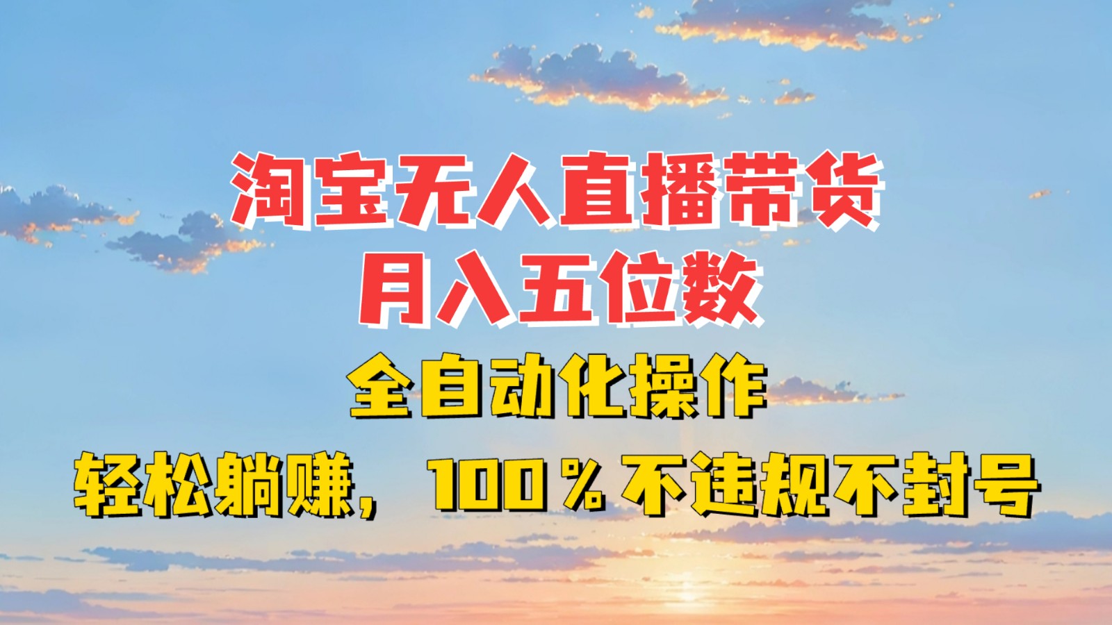 淘宝无人直播带货，月入五位数，全自动化操作，轻松躺赚，100%不违规不封号K叔网赚资源-网赚项目-副业赚钱-互联网创业-资源整合K叔网赚资源