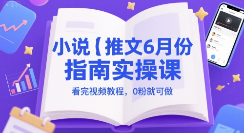 小说推文6月份指南实操课，看完视频教程，0粉就可做K叔网赚资源-网赚项目-副业赚钱-互联网创业-资源整合K叔网赚资源