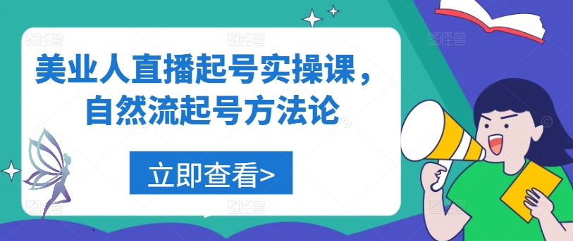 美业人直播起号实操课，自然流起号方法论K叔网赚资源-网赚项目-副业赚钱-互联网创业-资源整合K叔网赚资源