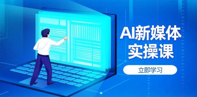 AI新媒体实操课，快速提升账号权重，打造高曝光主页与爆款内容K叔网赚资源-网赚项目-副业赚钱-互联网创业-资源整合K叔网赚资源