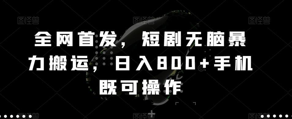 全网首发，短剧无脑暴力搬运，日入800+手机既可操作K叔网赚资源-网赚项目-副业赚钱-互联网创业-资源整合K叔网赚资源