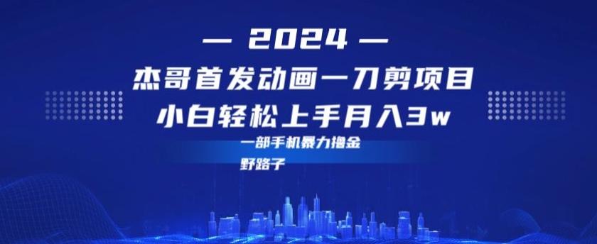 最新首发动画一刀剪野路子暴力撸金月入3w小白轻松上手K叔网赚资源-网赚项目-副业赚钱-互联网创业-资源整合K叔网赚资源