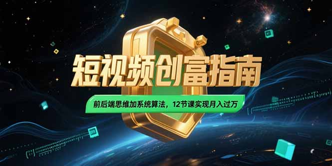 2025短视频创富指南，前后端思维加系统算法，12节课实现月入过万K叔网赚资源-网赚项目-副业赚钱-互联网创业-资源整合K叔网赚资源