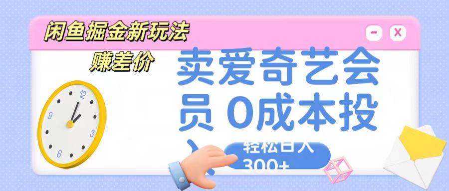 咸鱼掘金新玩法 赚差价 卖爱奇艺会员 0成本投入 轻松日收入300+K叔网赚资源-网赚项目-副业赚钱-互联网创业-资源整合K叔网赚资源