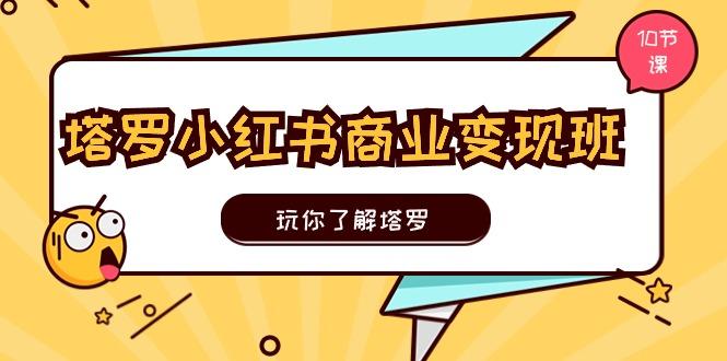 塔罗小红书商业变现实操班，玩你了解塔罗，玩转小红书塔罗变现(10节课K叔网赚资源-网赚项目-副业赚钱-互联网创业-资源整合K叔网赚资源
