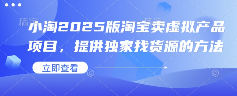 小淘2025版淘宝卖虚拟产品项目，提供独家找货源的方法K叔网赚资源-网赚项目-副业赚钱-互联网创业-资源整合K叔网赚资源