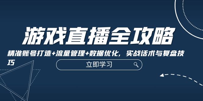 游戏直播全攻略：精准账号打造+流量管理+数据优化，实战话术与复盘技巧K叔网赚资源-网赚项目-副业赚钱-互联网创业-资源整合K叔网赚资源