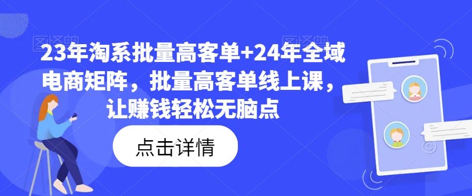 23年淘系批量高客单+24年全域电商矩阵，批量高客单线上课，让赚钱轻松无脑点K叔网赚资源-网赚项目-副业赚钱-互联网创业-资源整合K叔网赚资源