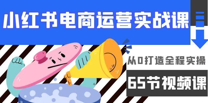 (9724期)小红书电商运营实战课，从0打造全程实操(65节视频课)K叔网赚资源-网赚项目-副业赚钱-互联网创业-资源整合K叔网赚资源