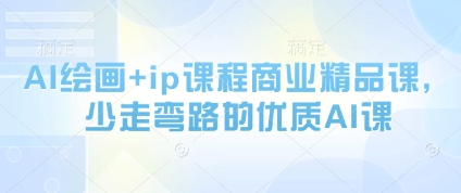 AI绘画+ip课程商业精品课，少走弯路的优质AI课K叔网赚资源-网赚项目-副业赚钱-互联网创业-资源整合K叔网赚资源