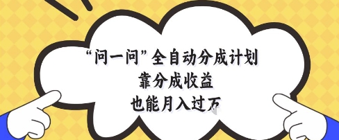 问一问全自动分成计划，靠分成收益也能月入过1W【揭秘】K叔网赚资源-网赚项目-副业赚钱-互联网创业-资源整合K叔网赚资源