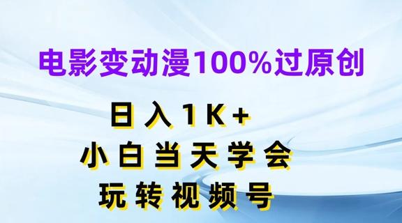 电影变动漫100%过原创，日入1K+，小白当天学会，玩转视频号【揭秘】K叔网赚资源-网赚项目-副业赚钱-互联网创业-资源整合K叔网赚资源