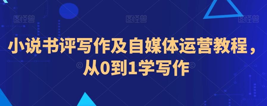 小说书评写作及自媒体运营教程，从0到1学写作K叔网赚资源-网赚项目-副业赚钱-互联网创业-资源整合K叔网赚资源