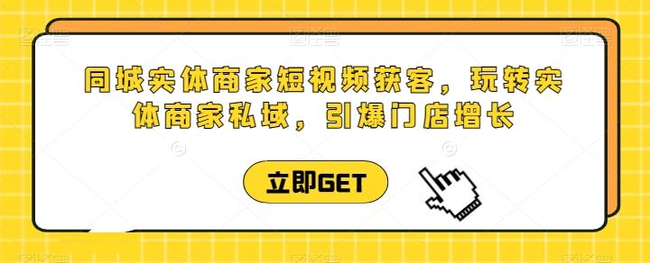 同城实体商家短视频获客直播课，玩转实体商家私域，引爆门店增长K叔网赚资源-网赚项目-副业赚钱-互联网创业-资源整合K叔网赚资源