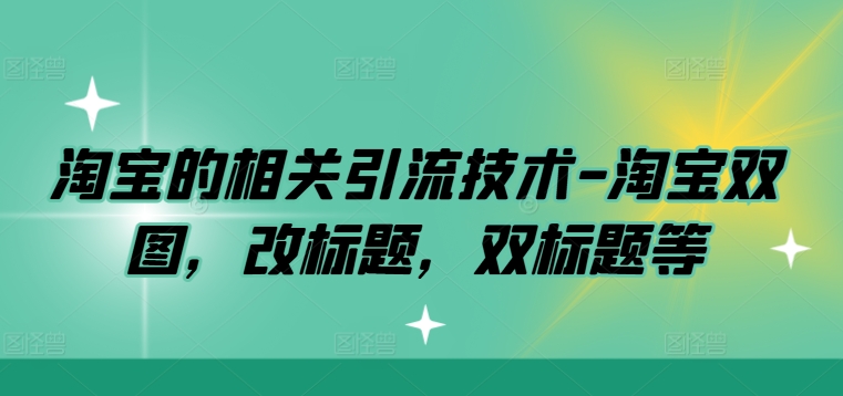 淘宝的相关引流技术-淘宝双图，改标题，双标题等K叔网赚资源-网赚项目-副业赚钱-互联网创业-资源整合K叔网赚资源