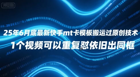 25年6月底最新快手mt卡模板搬运过原创技术，1个视频可以重复怼依旧出同框K叔网赚资源-网赚项目-副业赚钱-互联网创业-资源整合K叔网赚资源