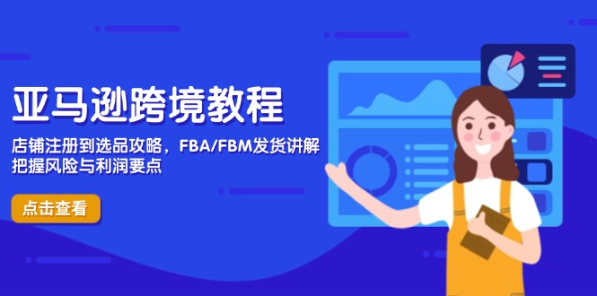 亚马逊跨境教程，店铺注册到选品攻略，FBA/FBM发货讲解，把握风险与利润K叔网赚资源-网赚项目-副业赚钱-互联网创业-资源整合K叔网赚资源